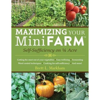 Maximizing Your Mini Farm: Self-Sufficiency on 1/4 Acre, Brett L. Markham (Author) Maximizing Your Mini Farm: Self-Sufficiency on 1/4 Acre, Brett L. Markham (Author)