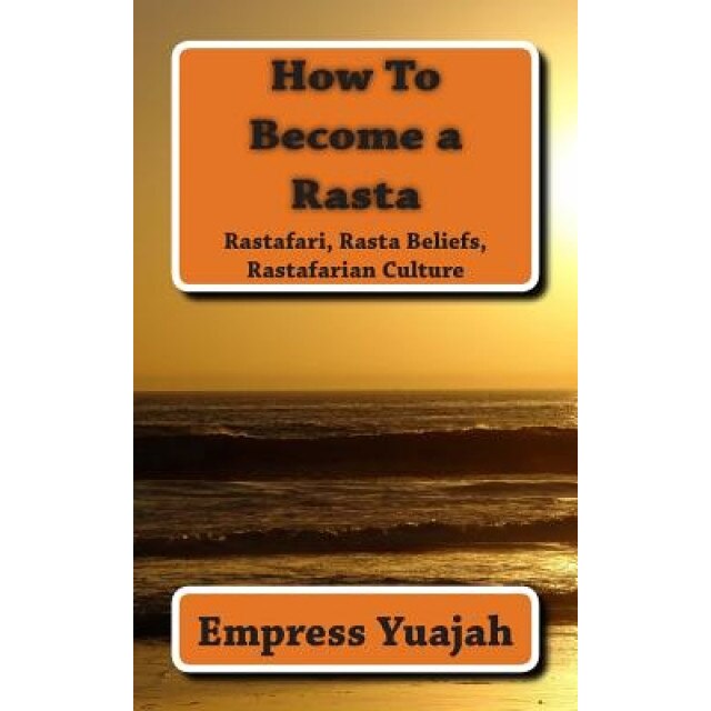 How to Become a Rasta: Rastafari, Rasta Beliefs, Rastafarian Culture, MS Empress Yuajah (Author)