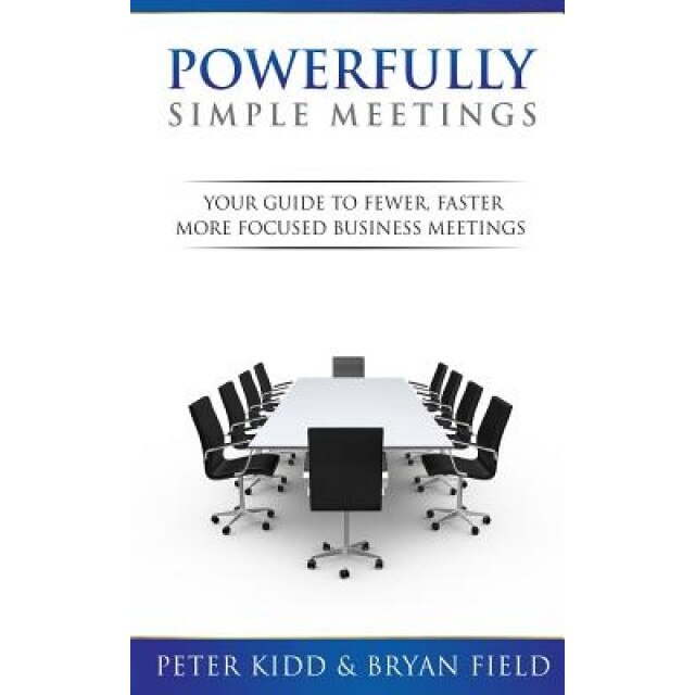 Powerfully Simple Meetings: Your Guide for Fewer, Faster, More Focused Meetings, Peter Kidd (Author)