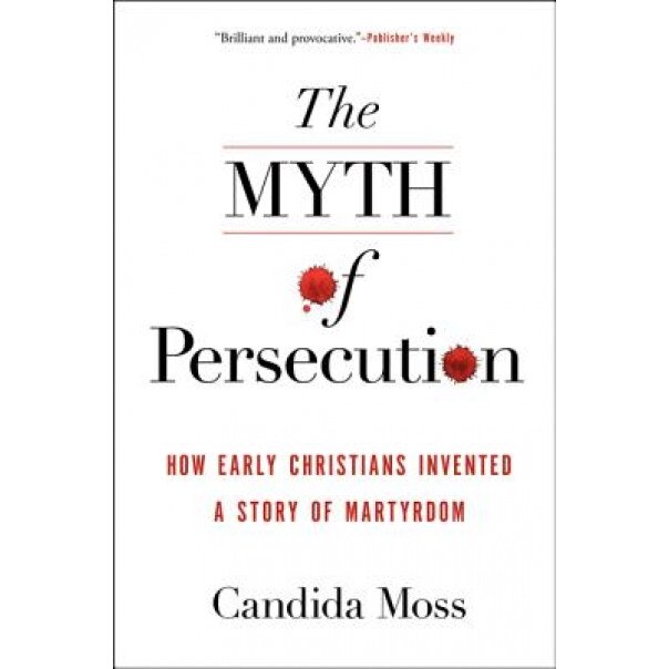 The Myth of Persecution: How Early Christians Invented a Story of Martyrdom, Candida Moss (Author)