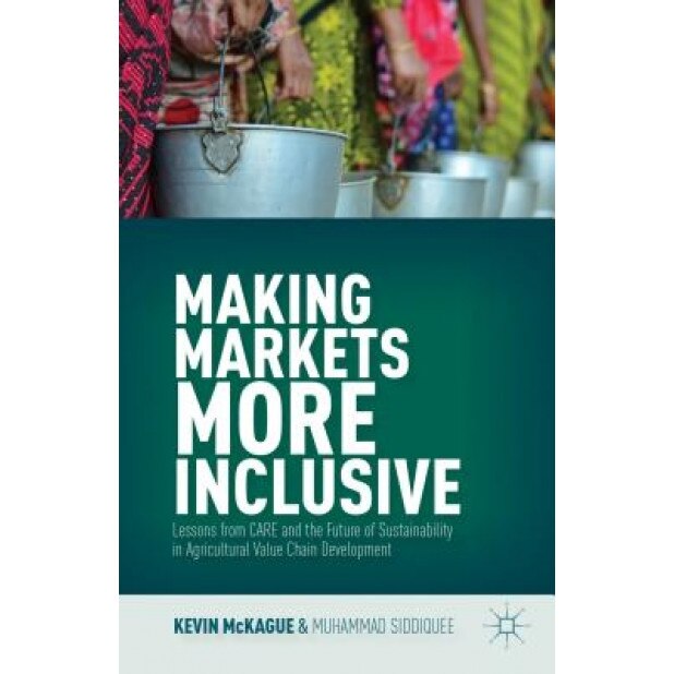 Making Markets More Inclusive: Lessons from Care and the Future of Sustainability in Agricultural Value Chain Development - Kevin McKague (Author)