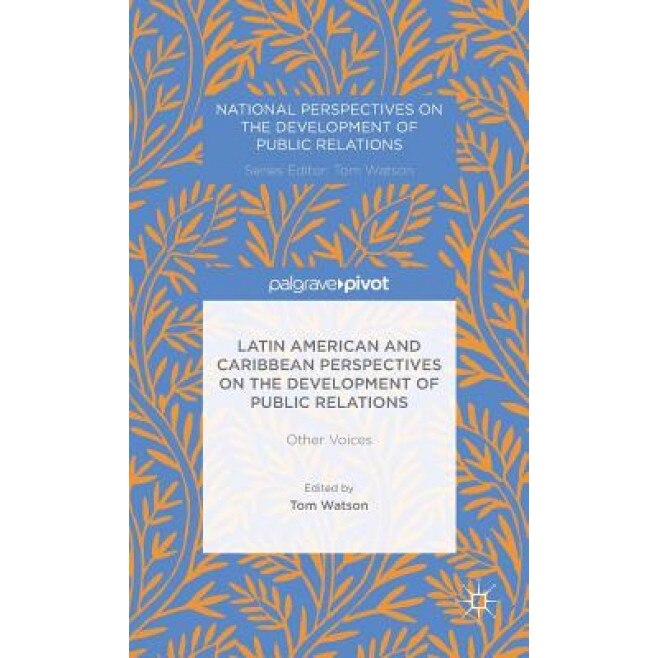 Latin American and Caribbean Perspectives on the Development of Public Relations: Other Voices, Tom Watson (Editor)