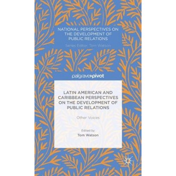 Latin American and Caribbean Perspectives on the Development of Public Relations: Other Voices, Tom Watson (Editor) Latin American and Caribbean Perspectives on the Development of Public Relations: Other Voices, Tom Watson (Editor)