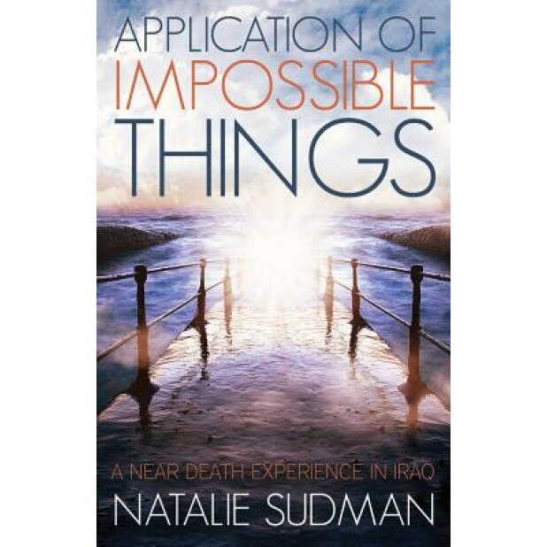 The Application of Impossible Things: A Near Death Experience in Iraq, Natalie Sudman (Author)
