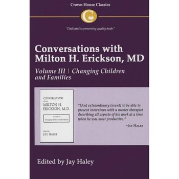 Conversations with Milton H. Erickson, MD: Volume III, Changing Children and Families - Jay Haley (Editor) Conversations with Milton H. Erickson, MD: Volume III, Changing Children and Families - Jay Haley (Editor)