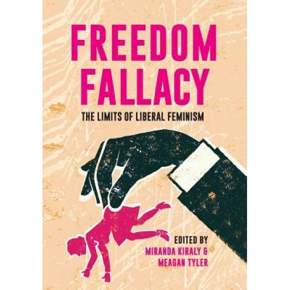 Freedom Fallacy: The Limits of Liberal Feminism, Miranda Kiraly (Editor)