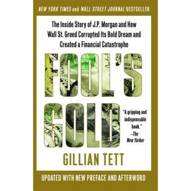 Fool's Gold: The Inside Story of J.P. Morgan and How Wall Street Greed Corrupted Its Bold Dream and Created a Financial Catastrophe - Gillian Tett
