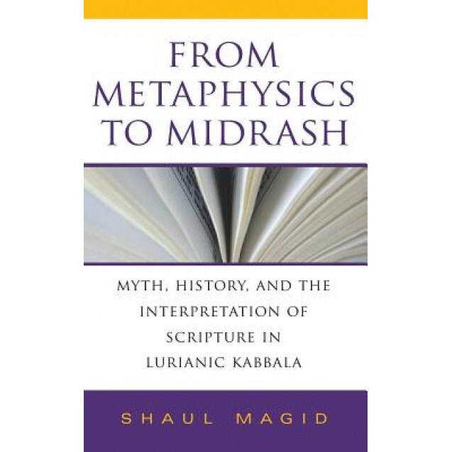 From Metaphysics to Midrash: Myth, History, and the Interpretation of Scripture in Lurianic Kabbala, Shaul Magid (Author)