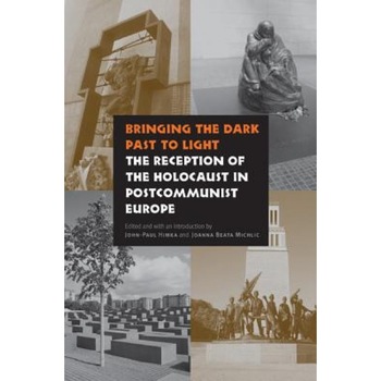 Bringing the Dark Past to Light: The Reception of the Holocaust in Postcommunist Europe, John-Paul Himka (Editor) Bringing the Dark Past to Light: The Reception of the Holocaust in Postcommunist Europe, John-Paul Himka (Editor)