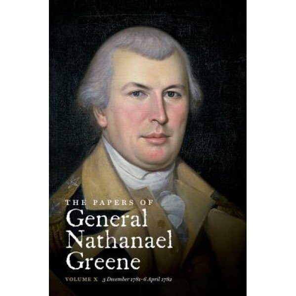 The Papers of General Nathanael Greene: Vol. X: 3 December 1781 - 6 April 1782, Dennis M. Conrad (Editor)