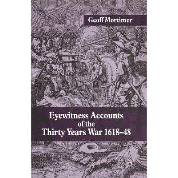 Eyewitness Accounts of the Thirty Years War 1618-48, Geoff Mortimer (Author)
