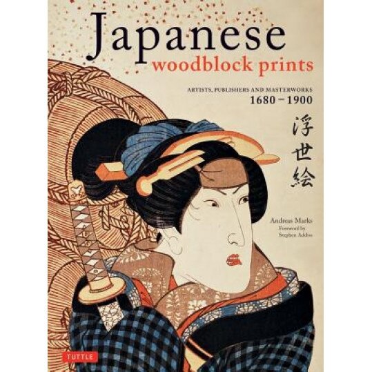 Japanese Woodblock Prints: Artists, Publishers and Masterworks: 1680 - 1900, Andreas Marks