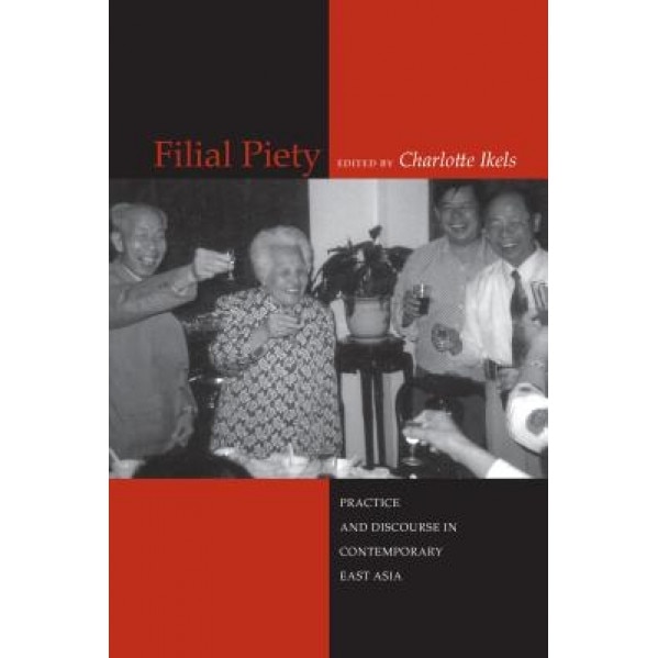 Filial Piety: Practice and Discourse in Contemporary East Asia, Charlotte Ikels (Editor)