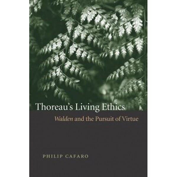Thoreau's Living Ethics: Walden and the Pursuit of Virtue, Philip Cafaro (Author)