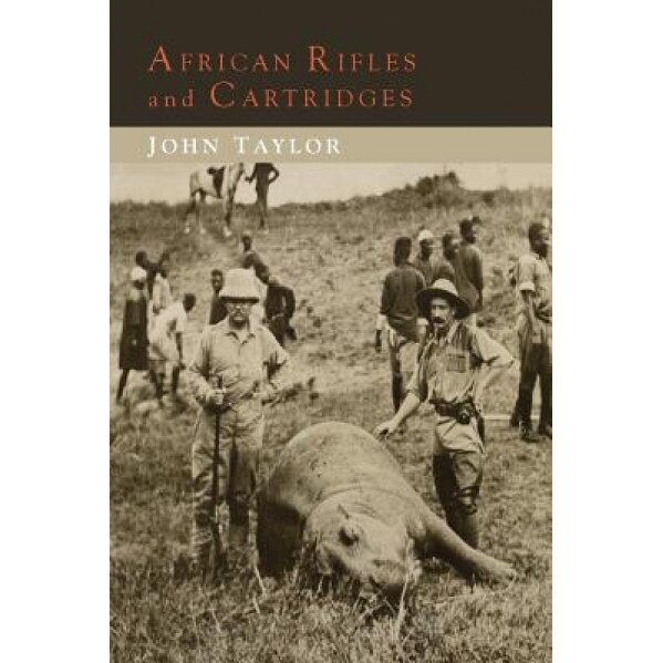 African Rifles and Cartridges: The Experiences and Opinions of a Professional Ivory Hunter, John Taylor (Author)