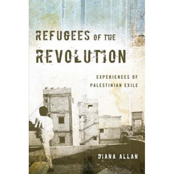 Refugees of the Revolution: Experiences of Palestinian Exile, Diana Allan (Author)
