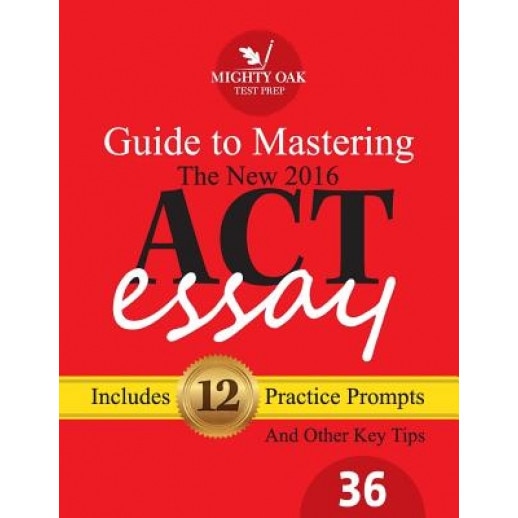 Mighty Oak Guide to Mastering the 2016 ACT Essay: For the New (2016-) 36-Point ACT Essay, Shane Burnett (Author)