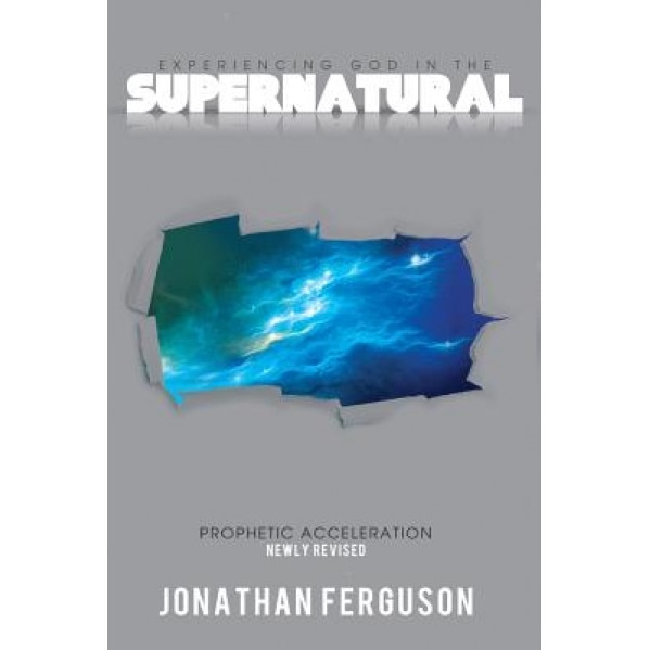 Experiencing God in the Supernatural Newly Revised: Prophetic Acceleration, Jonathan Ferguson (Author)