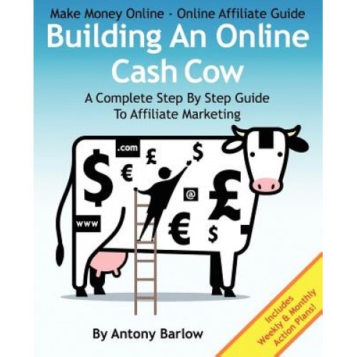 Make Money Online - Online Affiliate Guide: Building an Online Cash Cow, a Complete Step-By-Step Guide to Affiliate Marketing: A Complete Step-By-Step - MR Antony Barlow (Author)