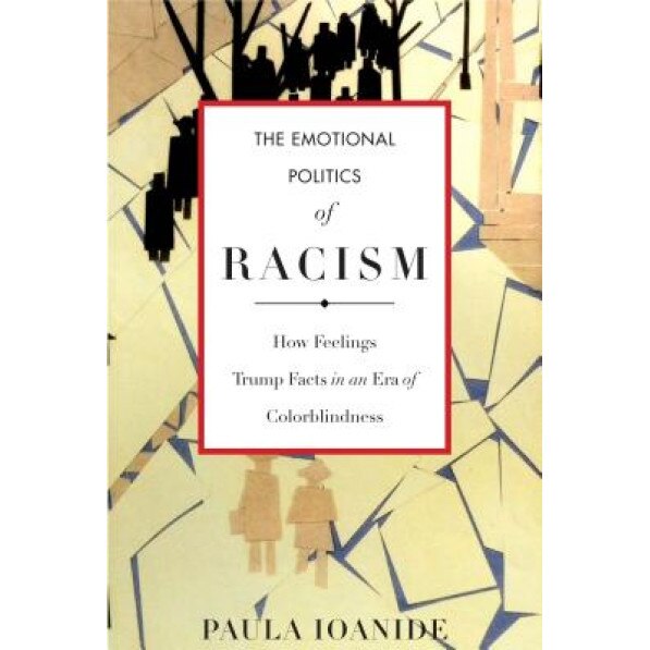 The Emotional Politics of Racism: How Feelings Trump Facts in an Era of Colorblindness, Paula Ioanide (Author)