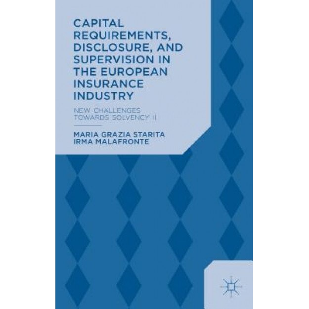 Capital Requirements, Disclosure, and Supervision in the European Insurance Industry: New Challenges Towards Solvency II, Maria Grazia Starita (Author)