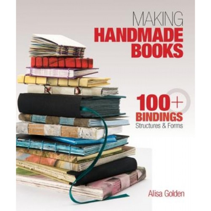 Making Handmade Books: 100+ Bindings, Structures & Forms, Alisa Golden