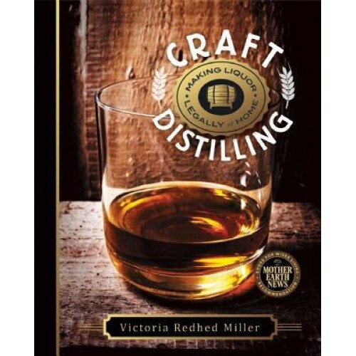 Craft Distilling: Making Liquor Legally at Home, Victoria Redhed Miller (Author)