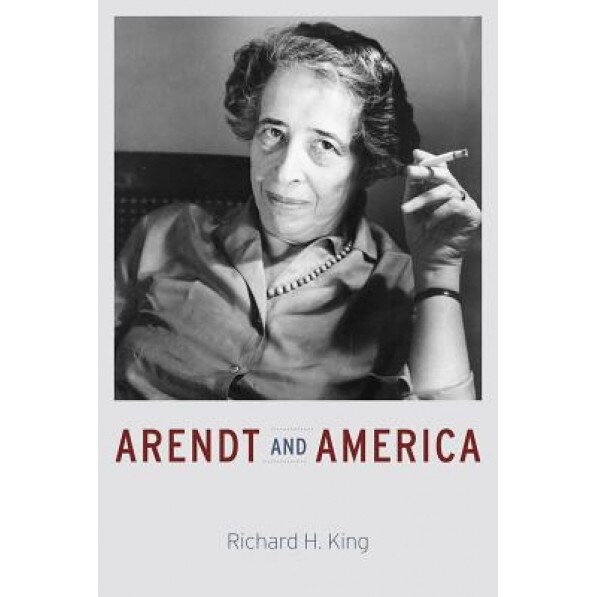Arendt and America, Richard H. King (Author)