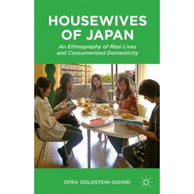 Housewives of Japan: An Ethnography of Real Lives and Consumerized Domesticity, Ofra Goldstein-Gidoni (Author)