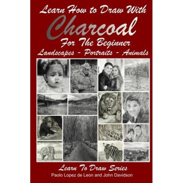 Learn How to Draw with Charcoal for the Beginner: Landscapes - Portraits - Animals, John Davidson (Author)