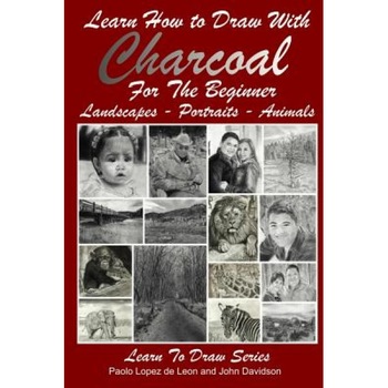 Learn How to Draw with Charcoal for the Beginner: Landscapes - Portraits - Animals, John Davidson (Author) Learn How to Draw with Charcoal for the Beginner: Landscapes - Portraits - Animals, John Davidson (Author)