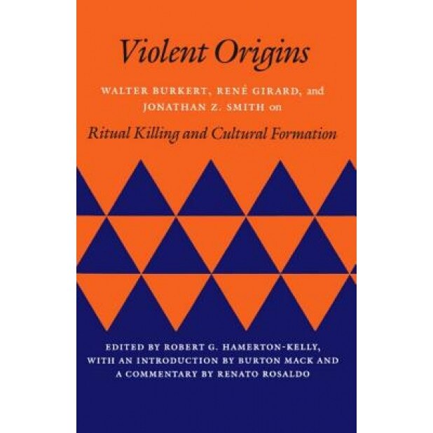 Violent Origins: Walter Burkert, Rene Girard, & Jonathan Z. Smith on Ritual Killing and Cultural Formation, Robert G. Hamerton-Kelly (Editor)