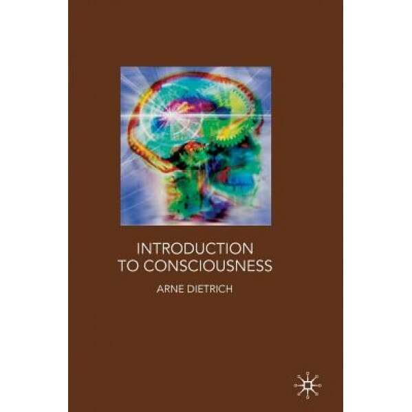 Introduction to Consciousness: Neuroscience, Cognitive Science, and Philosophy, Arne Dietrich (Author)