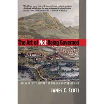 The Art of Not Being Governed: An Anarchist History of Upland Southeast Asia, James C. Scott (Author) The Art of Not Being Governed: An Anarchist History of Upland Southeast Asia, James C. Scott (Author)