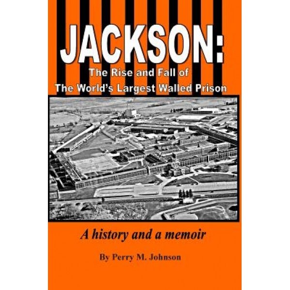 Jackson: The Rise and Fall of the World's Largest Walled Prison: A History and a Memoir, MR Perry M. Johnson (Author)