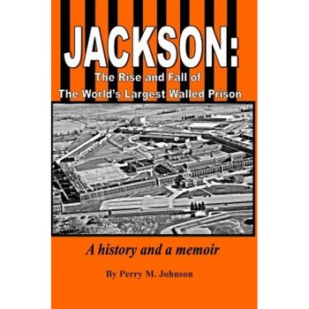 Jackson: The Rise and Fall of the World's Largest Walled Prison: A History and a Memoir, MR Perry M. Johnson (Author) Jackson: The Rise and Fall of the World's Largest Walled Prison: A History and a Memoir, MR Perry M. Johnson (Author)