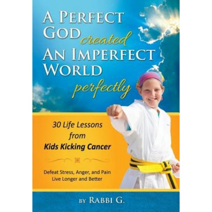 A Perfect God Created an Imperfect World Perfectly: 30 Life Lessons from Kids Kicking Cancer, Rabbi G (Author)