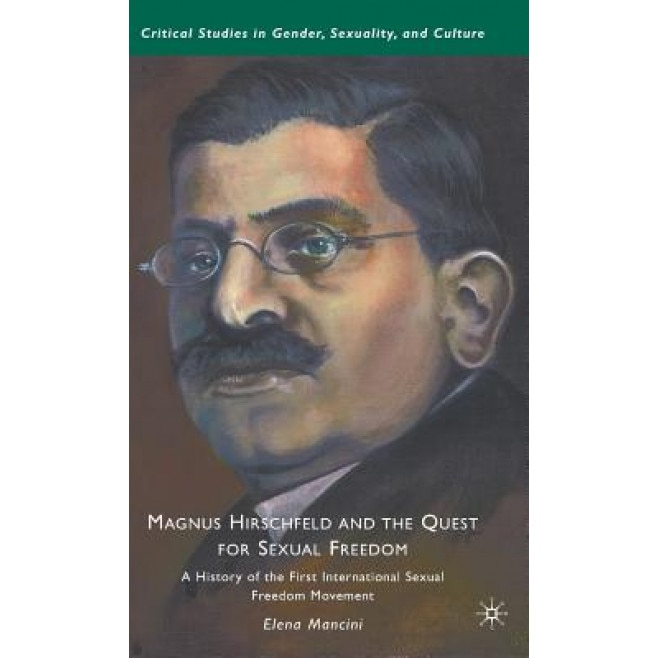 Magnus Hirschfeld and the Quest for Sexual Freedom: A History of the First International Sexual Freedom Movement, Elena Mancini (Author)