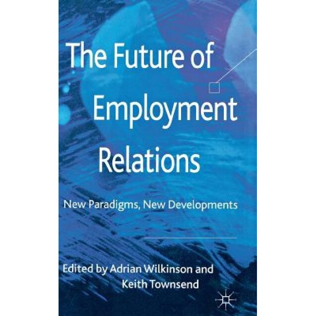 The Future of Employment Relations: New Paradigms, New Developments - Adrian Wilkinson (Editor)