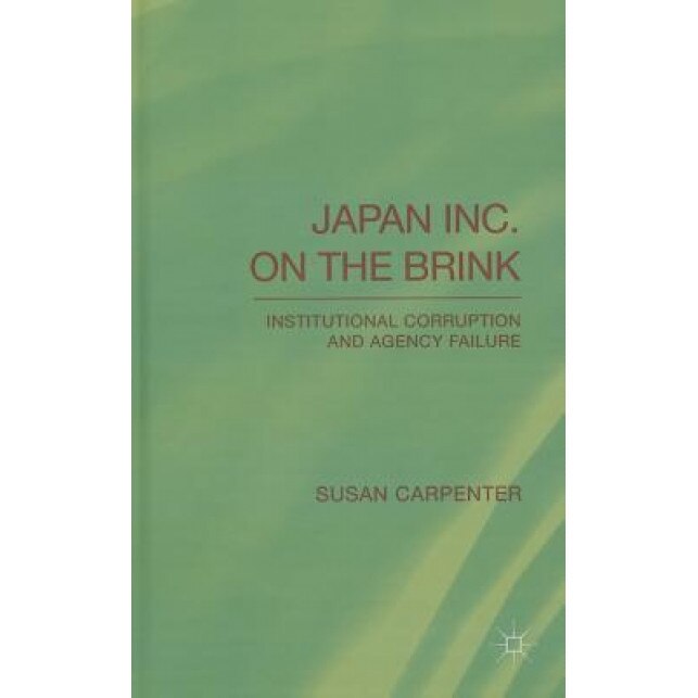 Japan Inc. on the Brink: Institutional Corruption and Agency Failure - Susan Carpenter (Author)