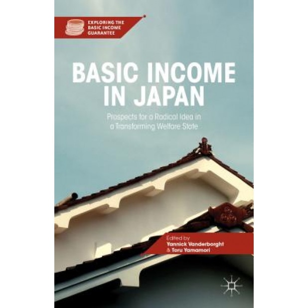 Basic Income in Japan: Prospects for a Radical Idea in a Transforming Welfare State - Yannick Vanderborght (Editor)