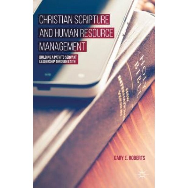 Christian Scripture and Human Resource Management: Building a Path to Servant Leadership Through Faith - Gary E. Roberts (Author)
