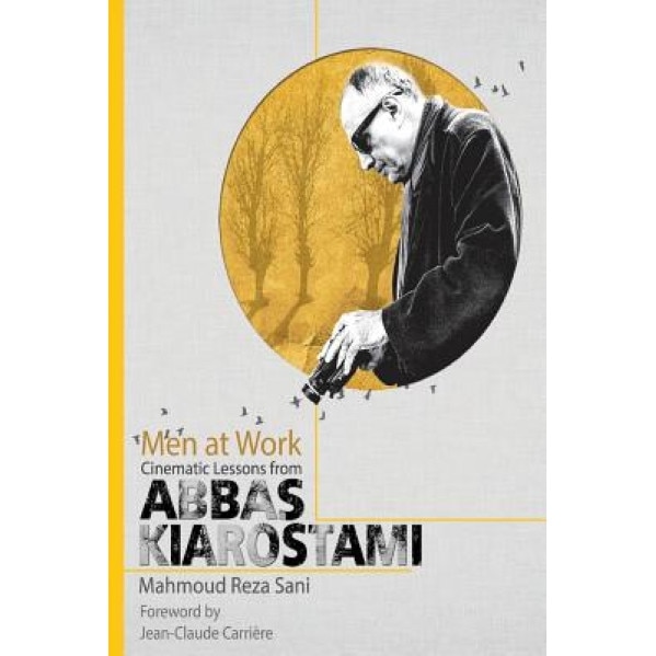 Men at Work: Cinematic Lessons from Abbas Kiarostami, Mahmoud Reza Sani (Author)