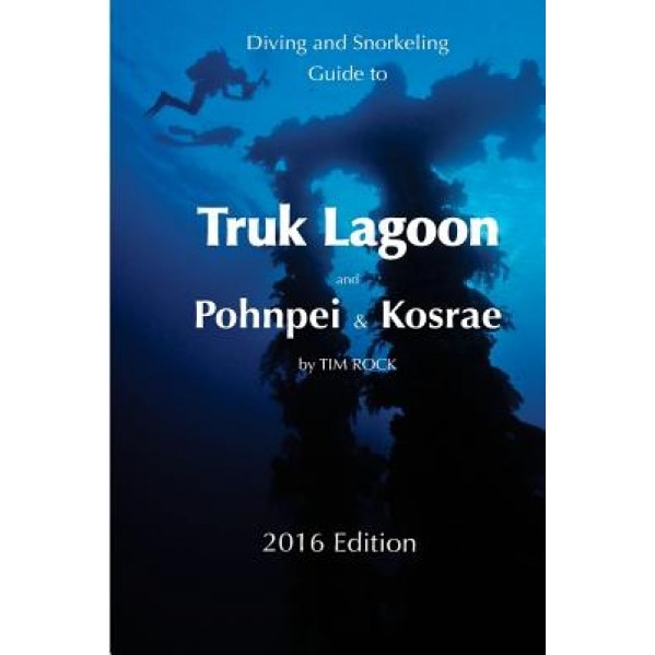 Diving & Snorkeling Guide to Truk Lagoon and Pohnpei & Kosrae 2016, Tim Rock (Author)
