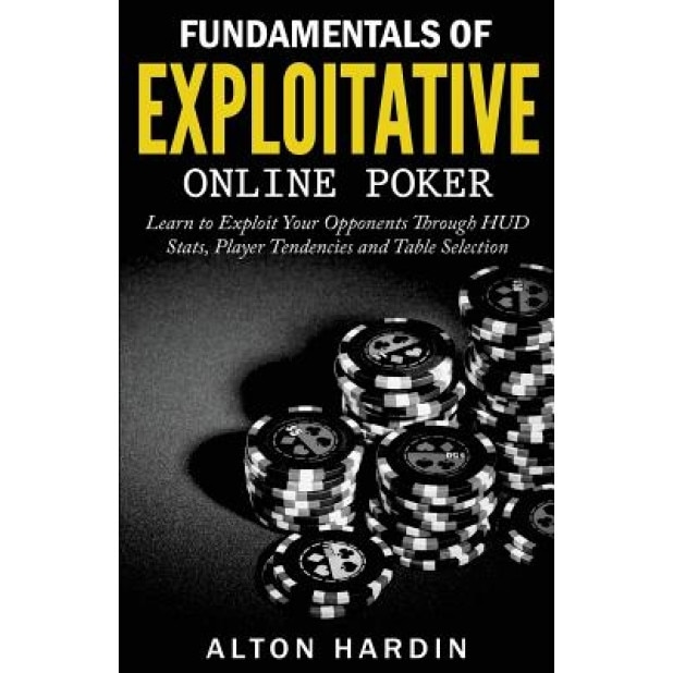 Fundamentals of Exploitative Online Poker: Learn to Exploit Your Opponents Through HUD STATS, Player Tendencies and Table Selection, Alton Hardin (Author)
