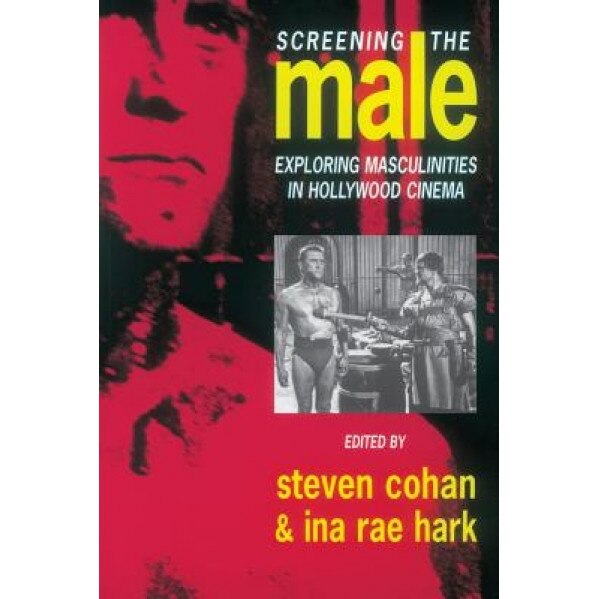 Screening the Male: Exploring Masculinities in the Hollywood Cinema, Steven Cohan (Editor)