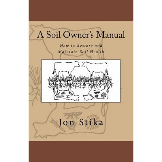 A Soil Owner's Manual: How to Restore and Maintain Soil Health, Jon Stika (Author)