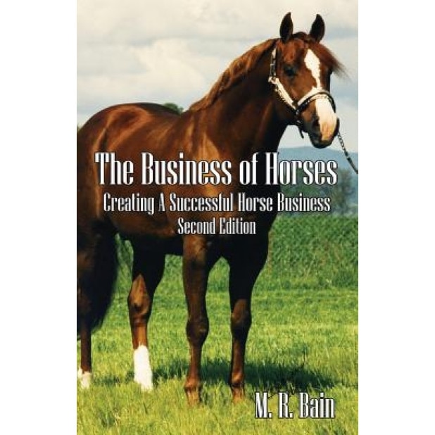 The Business of Horses: Creating a Successful Horse Business Second Edition - M. R. Bain (Author)