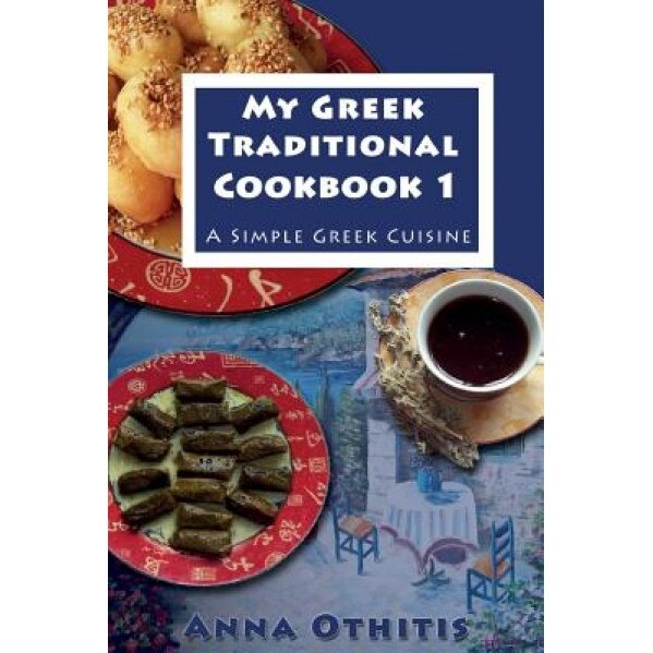 My Greek Traditional Cook Book 1: A Simple Greek Cuisine, Anna Othitis (Author)