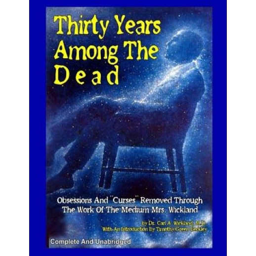 Thirty Years Among the Dead: Complete and Unabridged -- Obsessions and Curses Removed Through the Work of the Medium Mrs. Wickland - Dr Carl a. Wickland M. D. (Author)